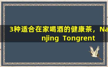 3种适合在家喝酒的健康茶，Nanjing  Tongrentang谷物食品补充，配以收集食谱